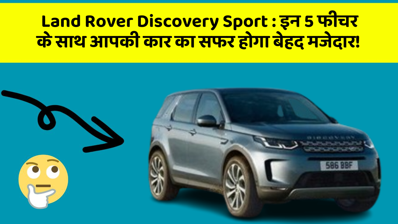 Land Rover Discovery Sport: इन 5 फीचर के साथ आपकी कार का सफर होगा बेहद मजेदार!