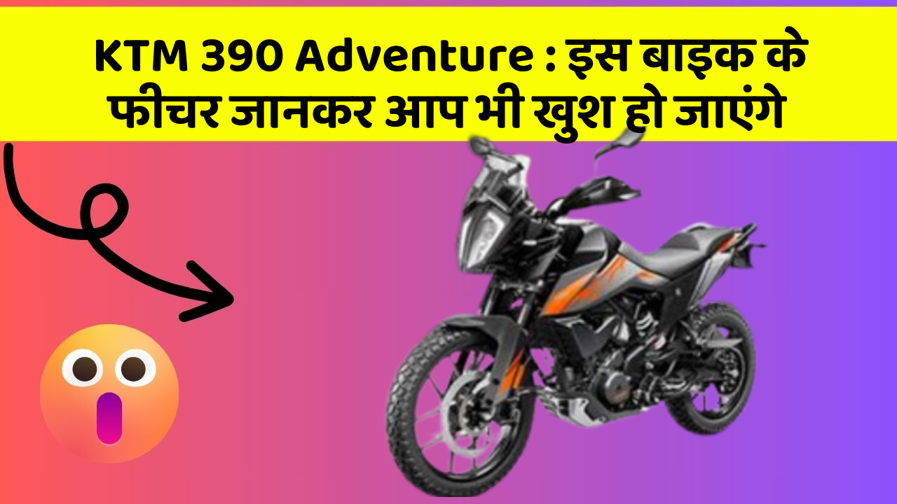 KTM 390 Adventure : इस बाइक के फीचर जानकर आप भी खुश हो जाएंगे
