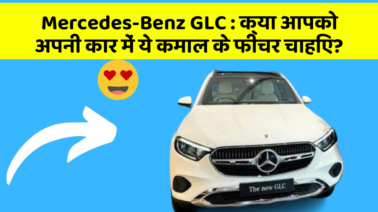 Mercedes-Benz GLC:क्या आपको अपनी कार में ये कमाल के फीचर चाहिए?