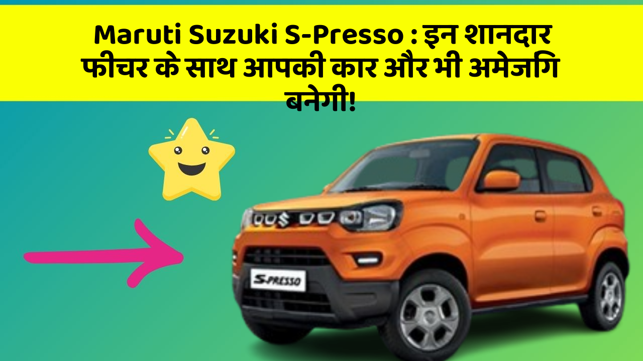 Maruti Suzuki S-Presso: इन शानदार फीचर के साथ आपकी कार और भी अमेजिंग बनेगी!