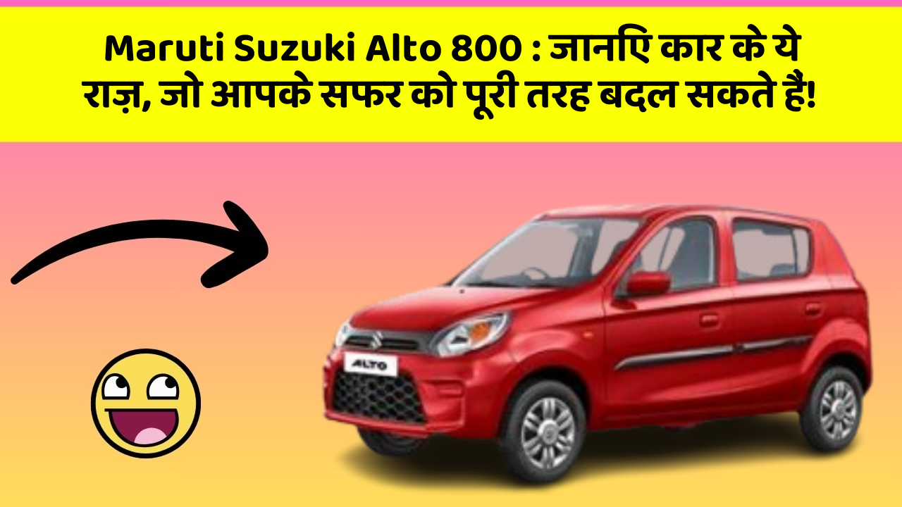 Maruti Suzuki Alto 800 : जानिए कार के ये राज़, जो आपके सफर को पूरी तरह बदल सकते हैं!