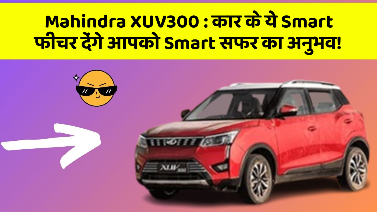 Mahindra XUV300:कार के ये Smart फीचर देंगे आपको Smart सफर का अनुभव!