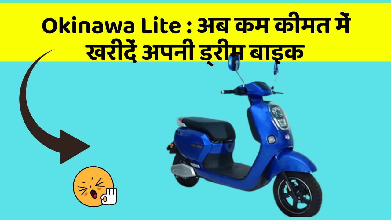 Okinawa Lite: अब कम कीमत में खरीदें अपनी ड्रीम बाइक