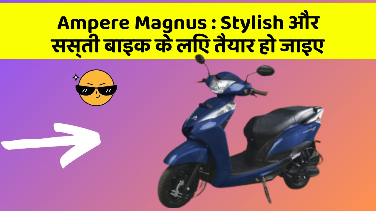 Ampere Magnus: Stylish और सस्ती बाइक के लिए तैयार हो जाइए