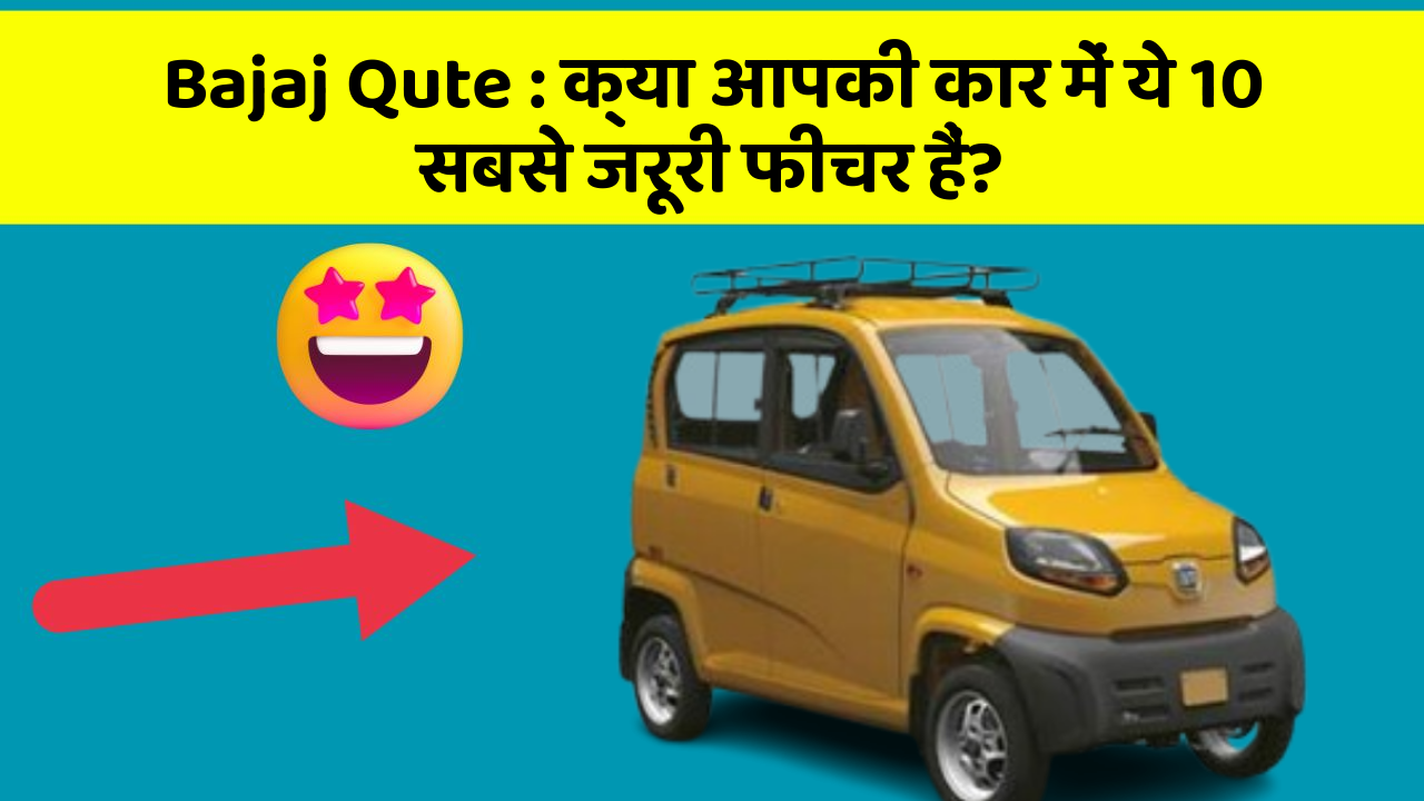 Bajaj Qute : क्या आपकी कार में ये 10 सबसे जरूरी फीचर हैं?