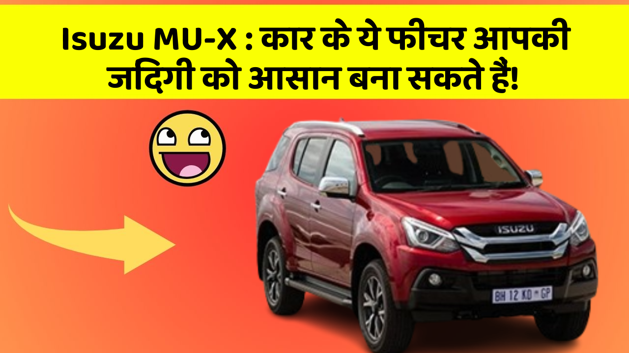 Isuzu MU-X : कार के ये फीचर आपकी जिंदगी को आसान बना सकते हैं!