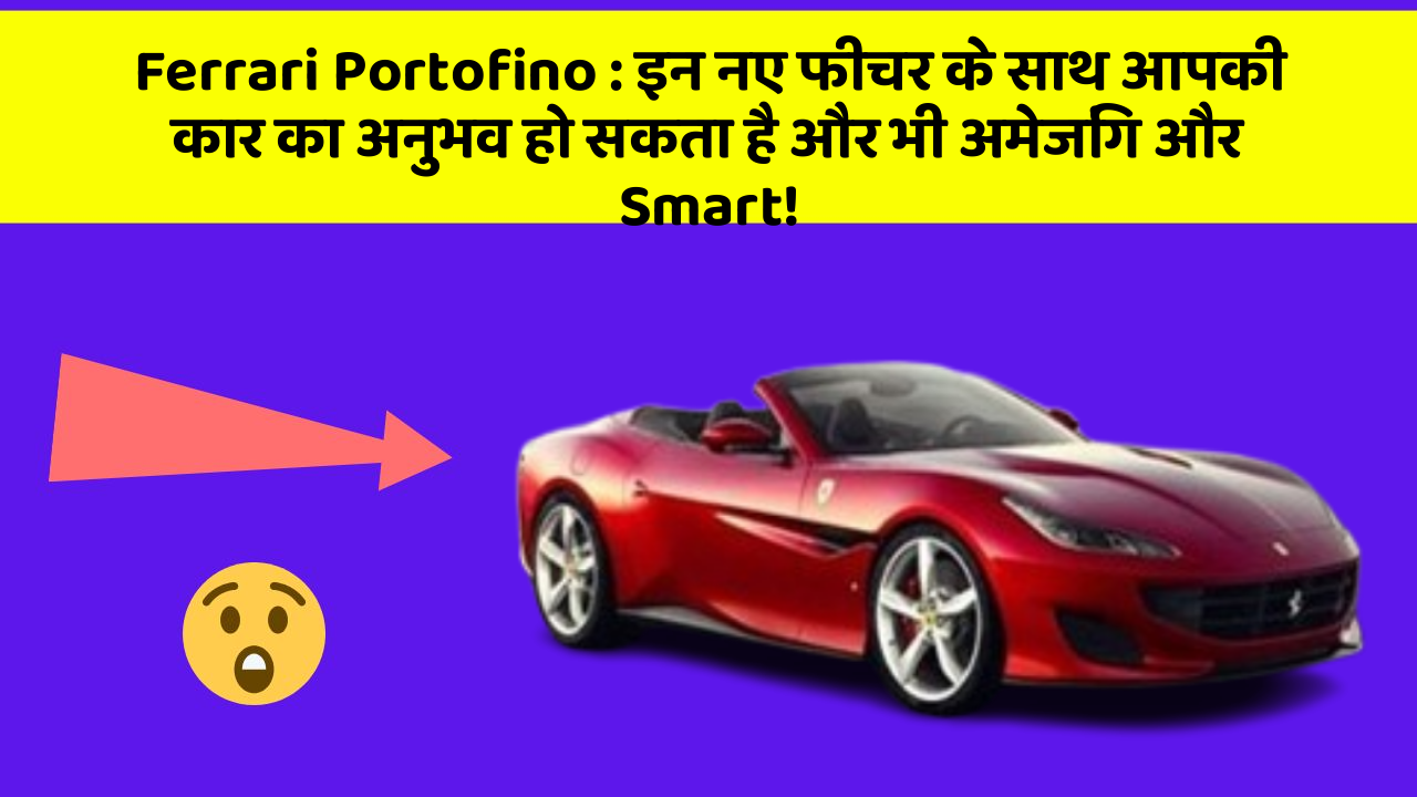 Ferrari Portofino : इन नए फीचर के साथ आपकी कार का अनुभव हो सकता है और भी अमेजिंग और Smart!