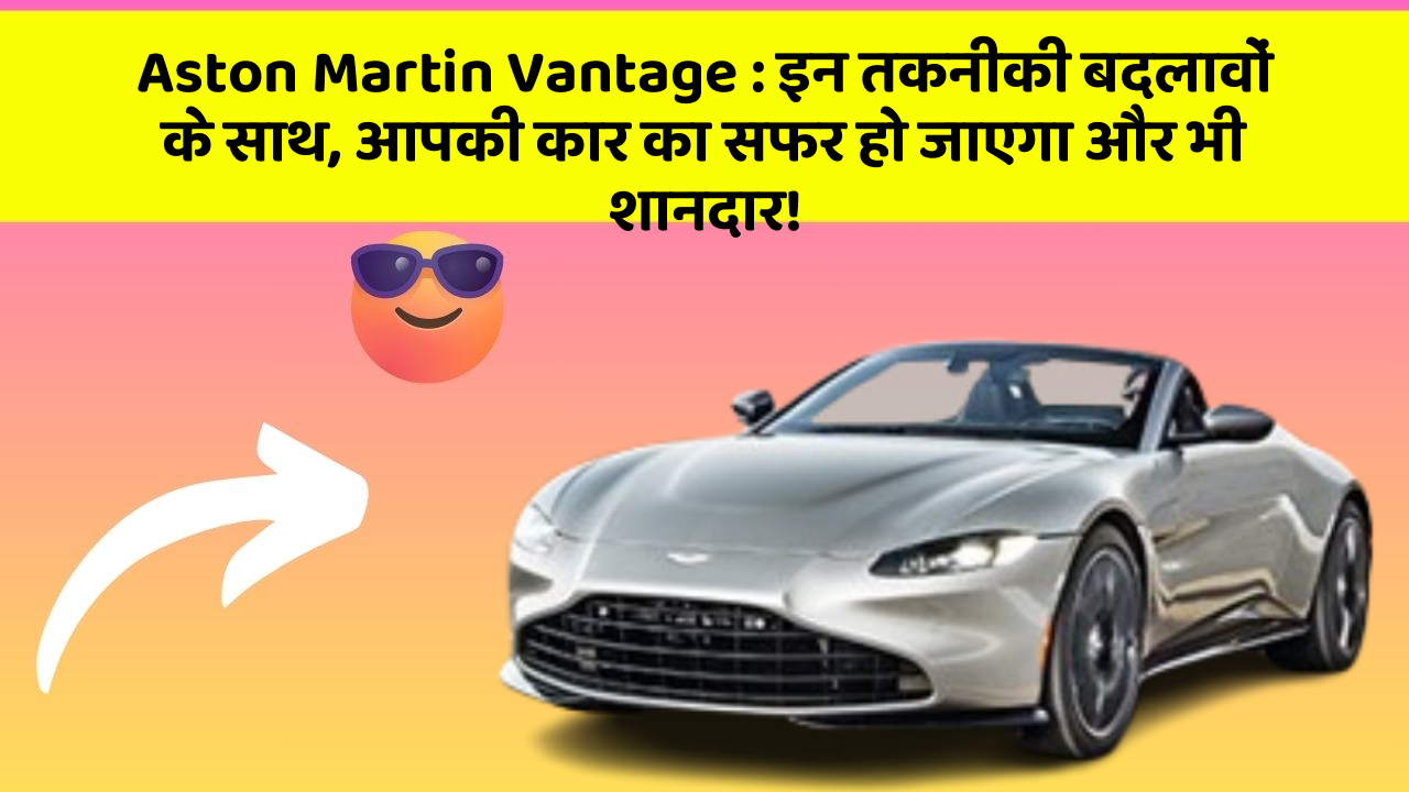 Aston Martin Vantage: इन तकनीकी बदलावों के साथ, आपकी कार का सफर हो जाएगा और भी शानदार!