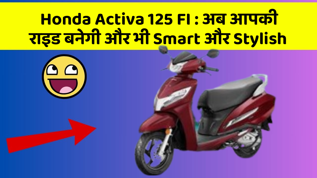 Honda Activa 125 FI : अब आपकी राइड बनेगी और भी Smart और Stylish