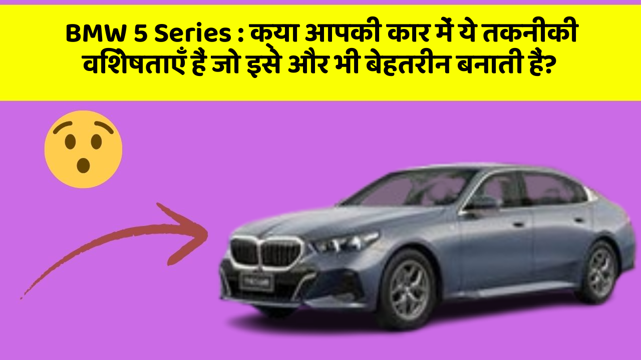 BMW 5 Series : क्या आपकी कार में ये तकनीकी विशेषताएँ हैं जो इसे और भी बेहतरीन बनाती हैं?