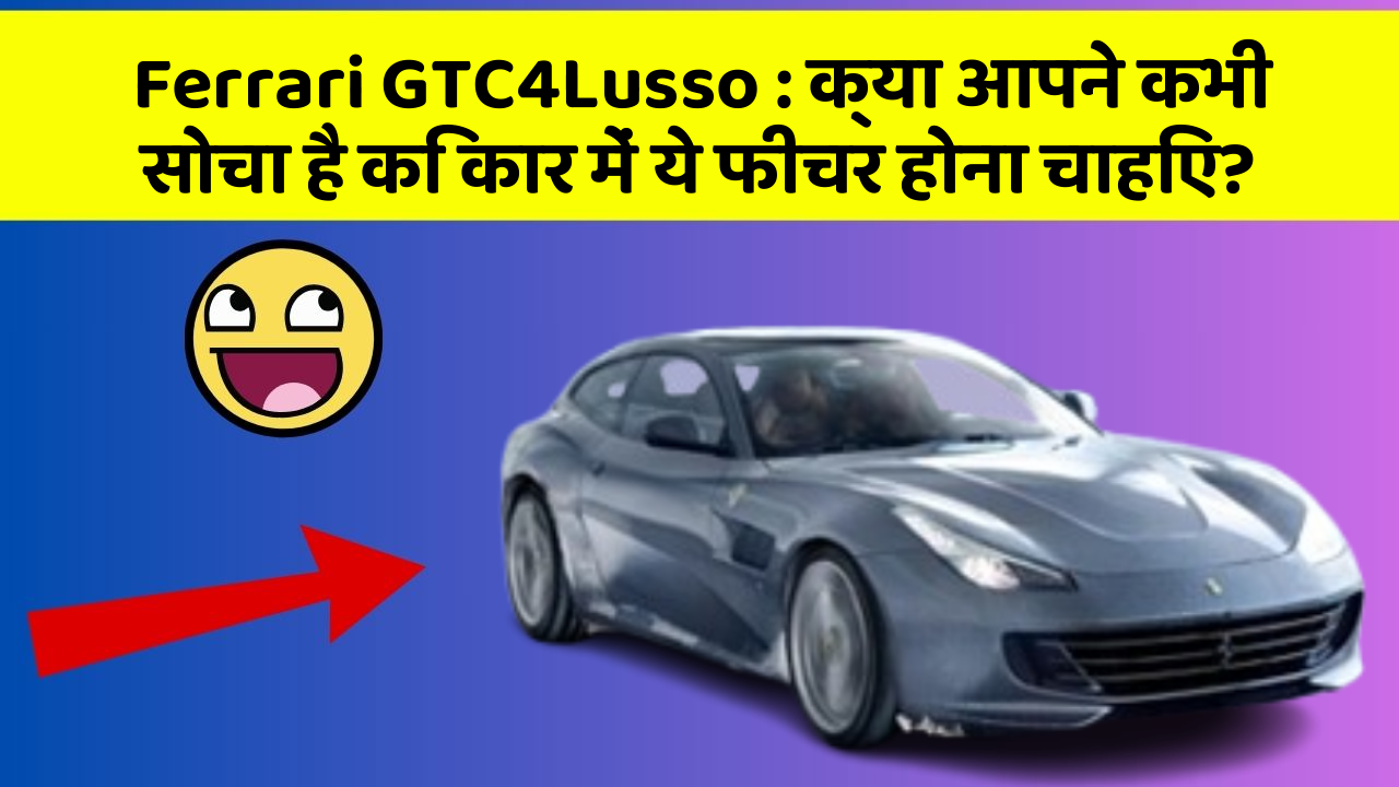 Ferrari GTC4Lusso : क्या आपने कभी सोचा है कि कार में ये फीचर होना चाहिए?