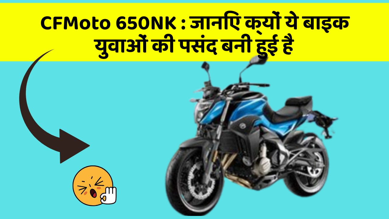 CFMoto 650NK : जानिए क्यों ये बाइक युवाओं की पसंद बनी हुई है