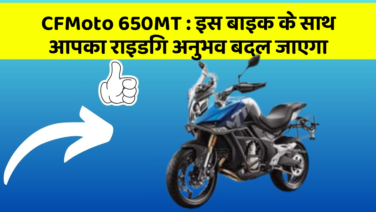 CFMoto 650MT: इस बाइक के साथ आपका राइडिंग अनुभव बदल जाएगा