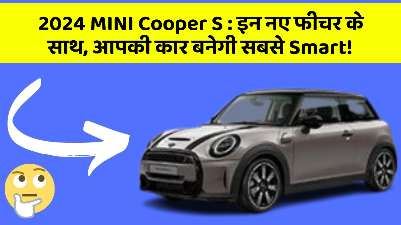 2024 MINI Cooper S : इन नए फीचर के साथ, आपकी कार बनेगी सबसे Smart!