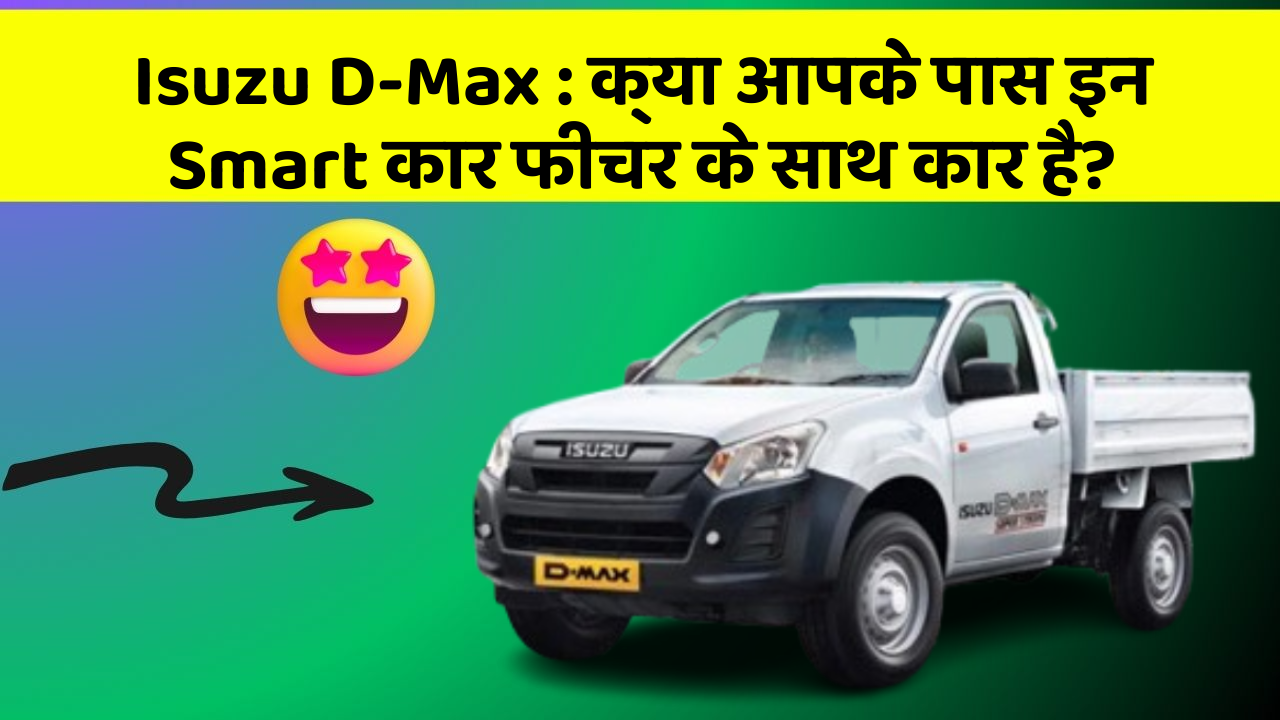 Isuzu D-Max : क्या आपके पास इन Smart कार फीचर के साथ कार है?
