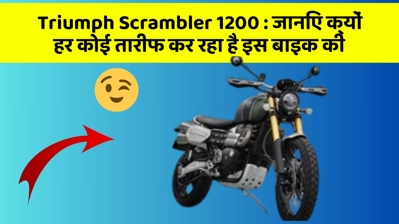 Triumph Scrambler 1200 : जानिए क्यों हर कोई तारीफ कर रहा है इस बाइक की