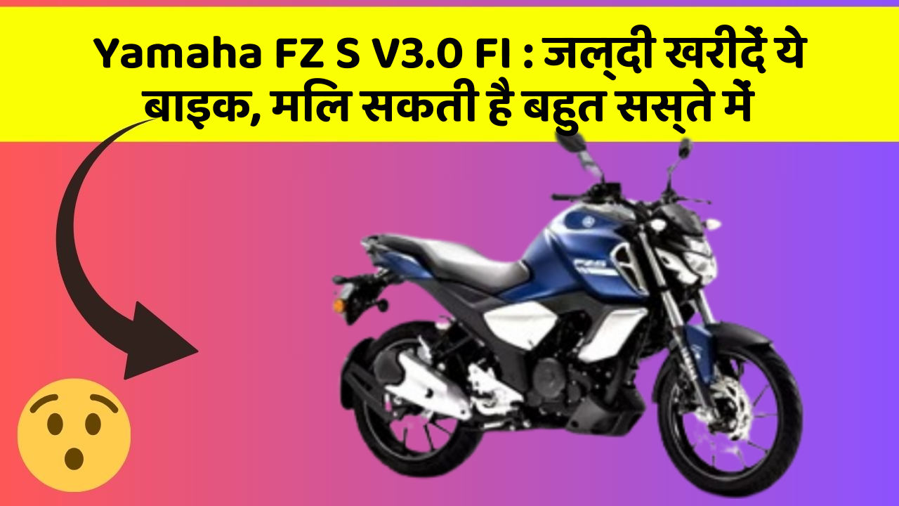 Yamaha FZ S V3.0 FI : जल्दी खरीदें ये बाइक, मिल सकती है बहुत सस्ते में
