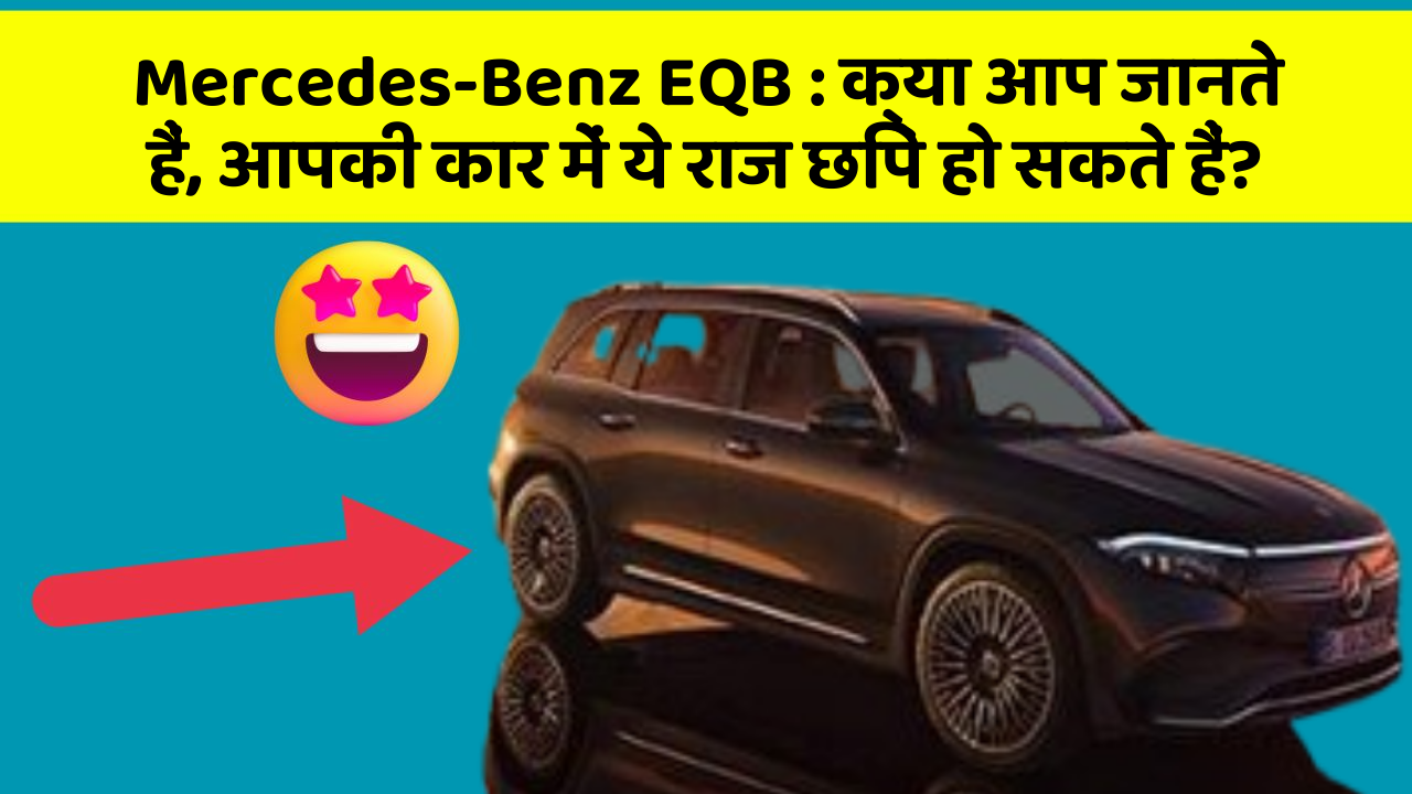 Mercedes-Benz EQB:क्या आप जानते हैं, आपकी कार में ये राज छिपे हो सकते हैं?