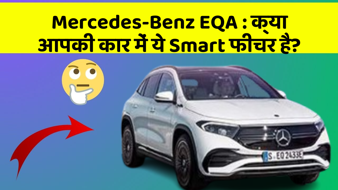 Mercedes-Benz EQA : क्या आपकी कार में ये Smart फीचर है?