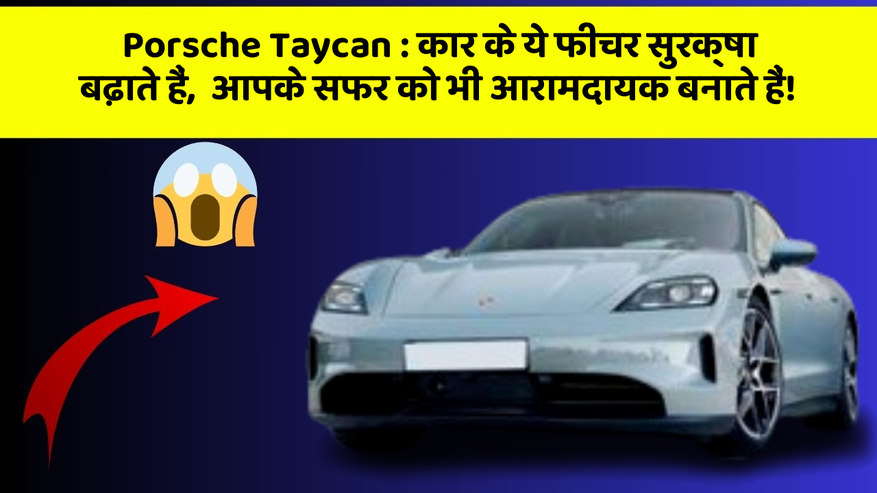 Porsche Taycan: कार के ये फीचर सुरक्षा बढ़ाते हैं,  आपके सफर को भी आरामदायक बनाते हैं!