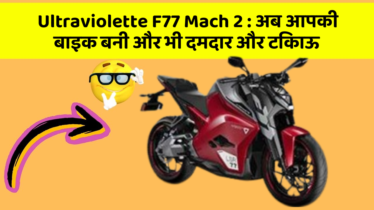 Ultraviolette F77 Mach 2 : अब आपकी बाइक बनी और भी दमदार और टिकाऊ