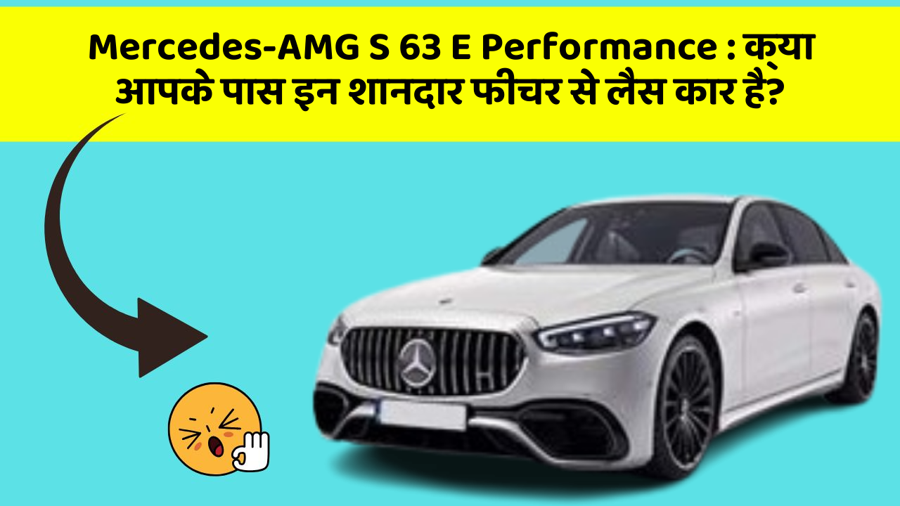 Mercedes-AMG S 63 E Performance:क्या आपके पास इन शानदार फीचर से लैस कार है?