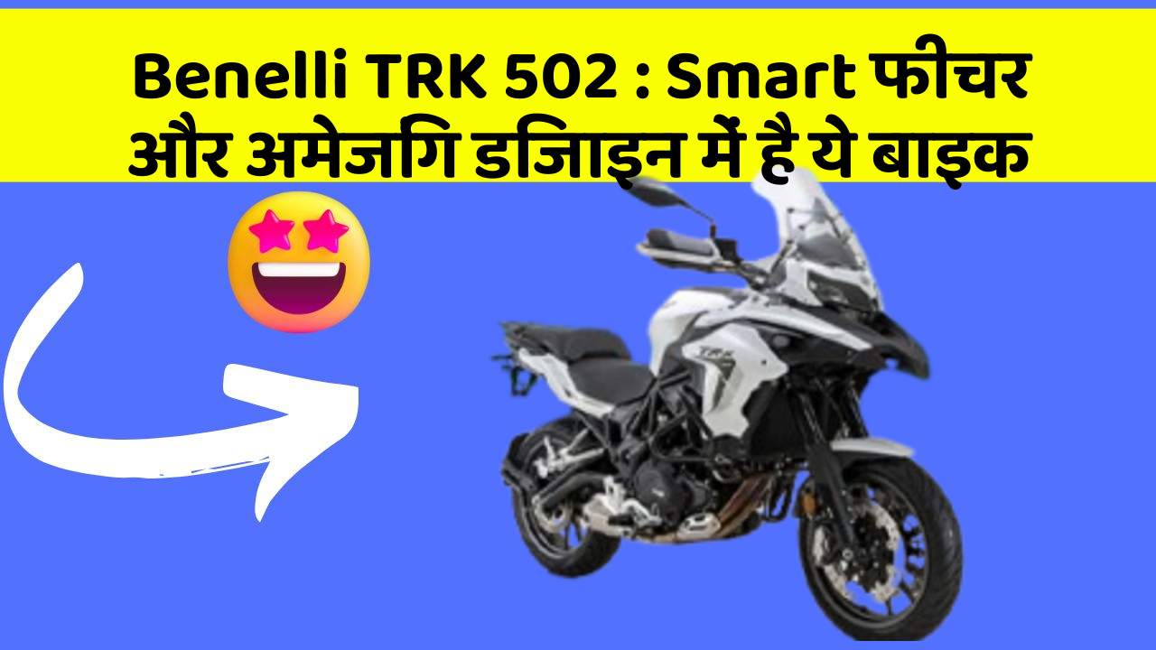 Benelli TRK 502 : Smart फीचर और अमेजिंग डिजाइन में है ये बाइक