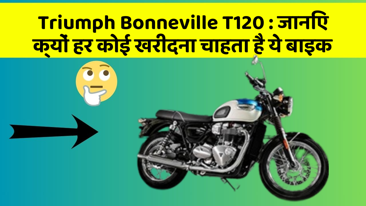 Triumph Bonneville T120: जानिए क्यों हर कोई खरीदना चाहता है ये बाइक