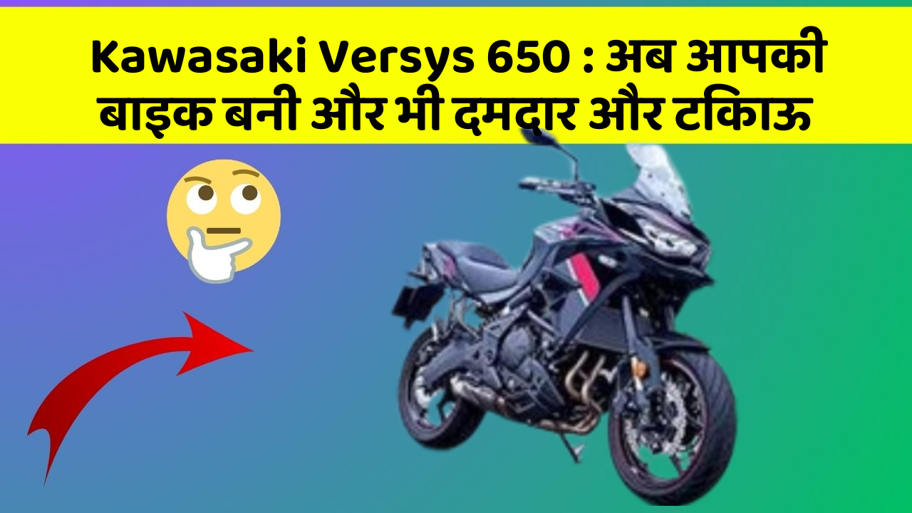 Kawasaki Versys 650: अब आपकी बाइक बनी और भी दमदार और टिकाऊ