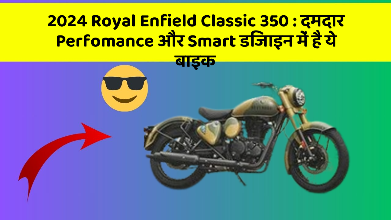 2024 Royal Enfield Classic 350 : दमदार Perfomance और Smart डिजाइन में है ये बाइक