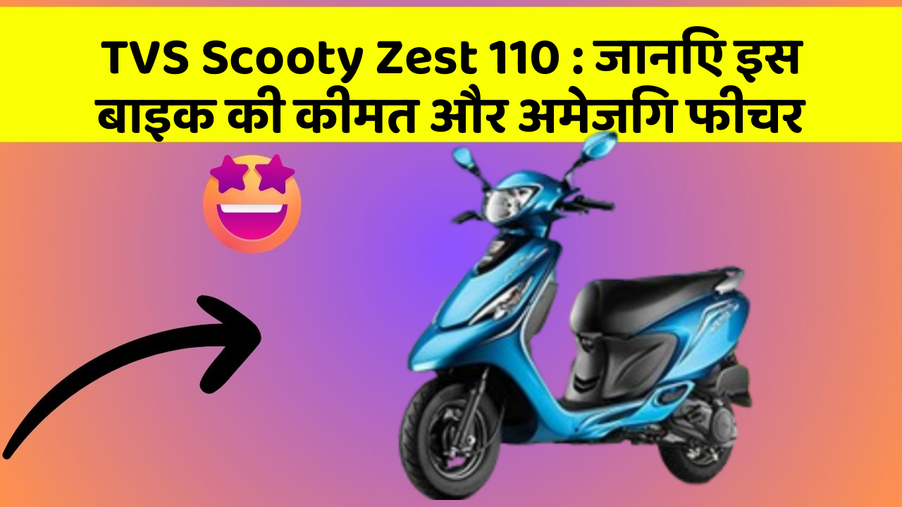 TVS Scooty Zest 110 : जानिए इस बाइक की कीमत और अमेजिंग फीचर