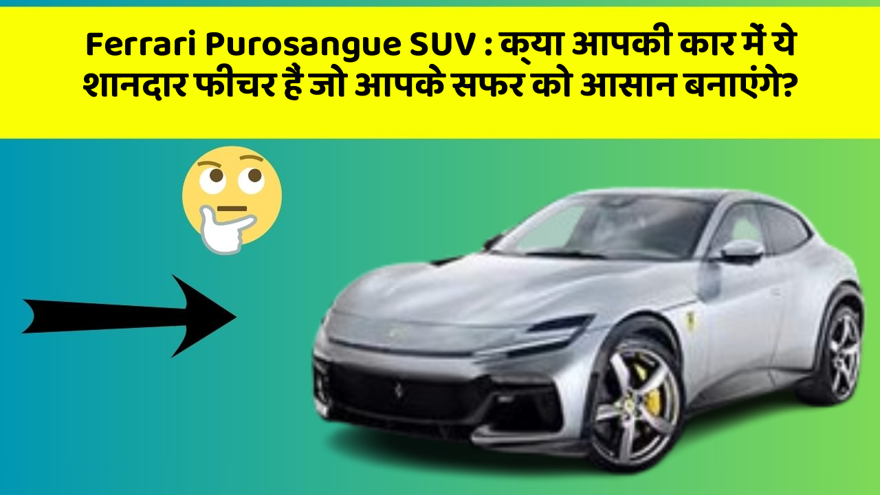 Ferrari Purosangue SUV : क्या आपकी कार में ये शानदार फीचर हैं जो आपके सफर को आसान बनाएंगे?