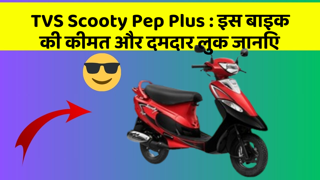 TVS Scooty Pep Plus : इस बाइक की कीमत और दमदार लुक जानिए