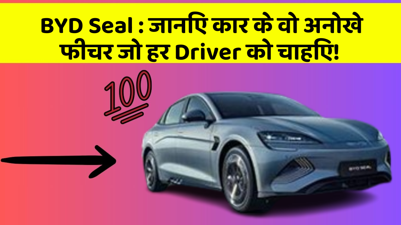 BYD Seal: जानिए कार के वो अनोखे फीचर जो हर Driver को चाहिए!
