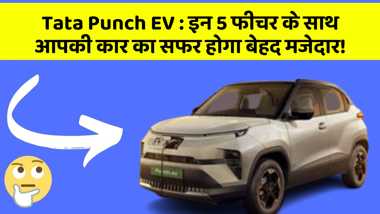 Tata Punch EV : इन 5 फीचर के साथ आपकी कार का सफर होगा बेहद मजेदार!