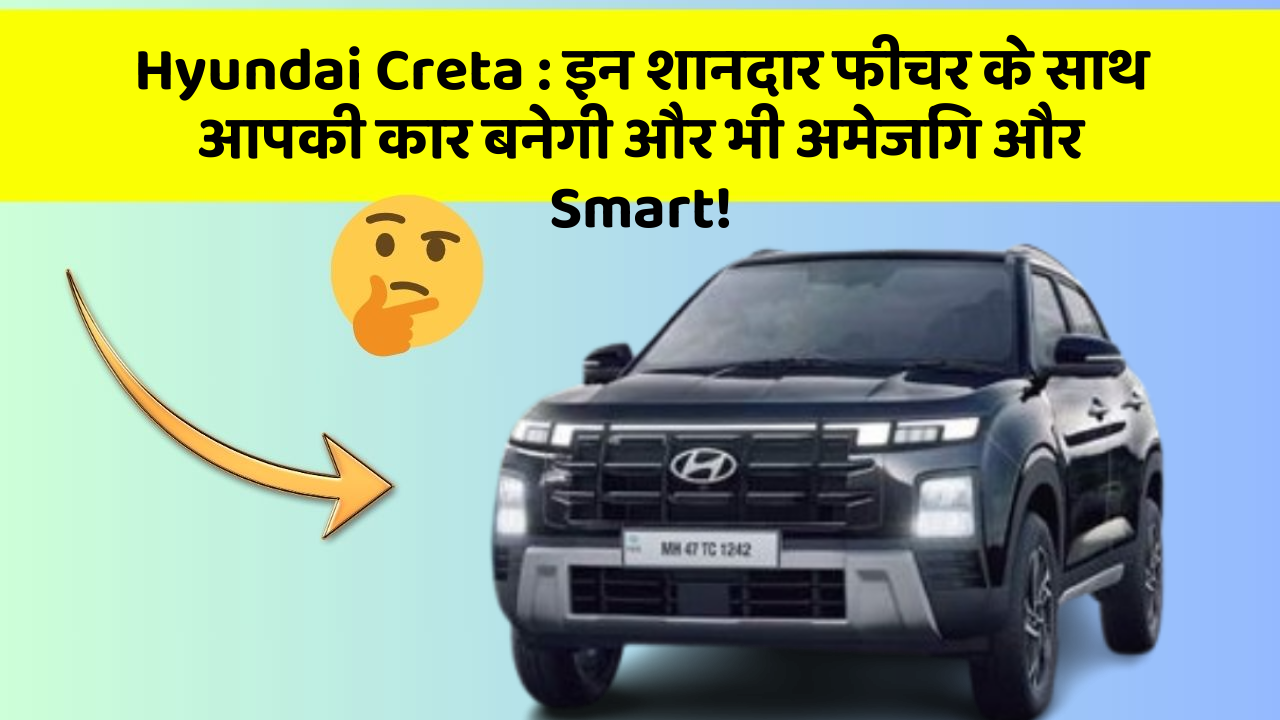 Hyundai Creta : इन शानदार फीचर के साथ आपकी कार बनेगी और भी अमेजिंग और Smart!