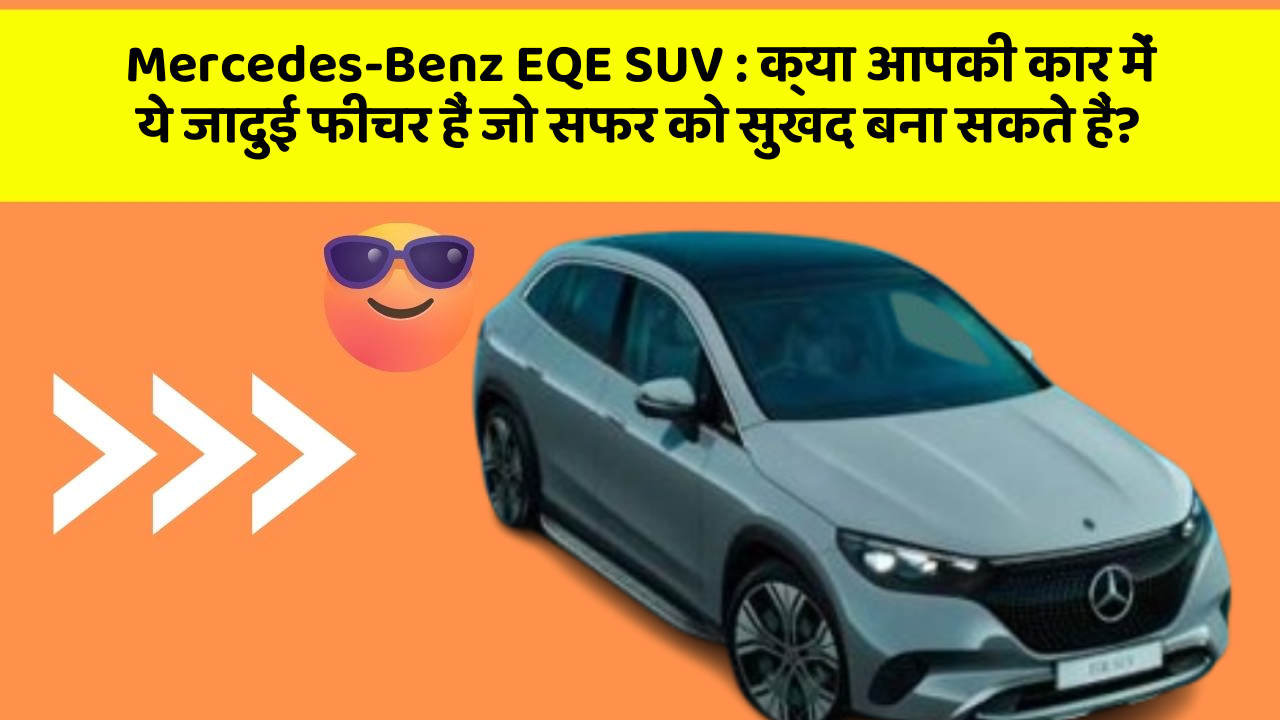 Mercedes-Benz EQE SUV : क्या आपकी कार में ये जादुई फीचर हैं जो सफर को सुखद बना सकते हैं?