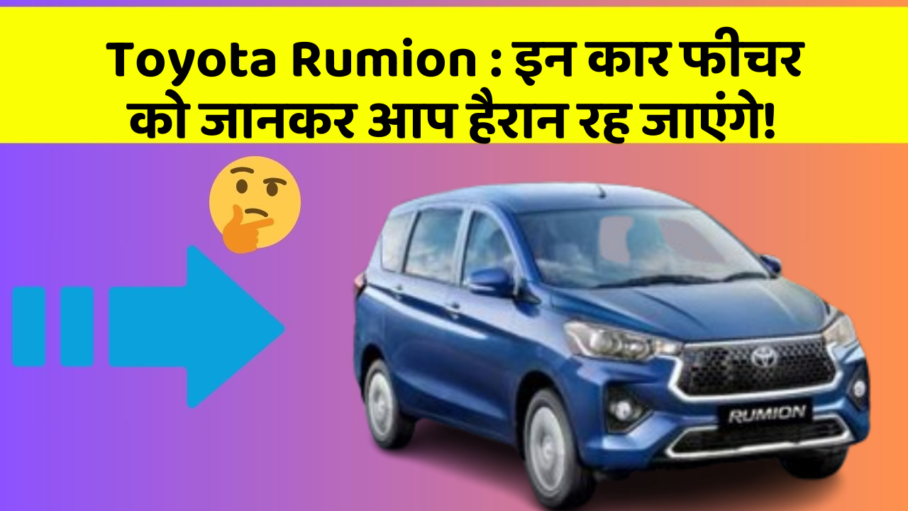 Toyota Rumion : इन कार फीचर को जानकर आप हैरान रह जाएंगे!