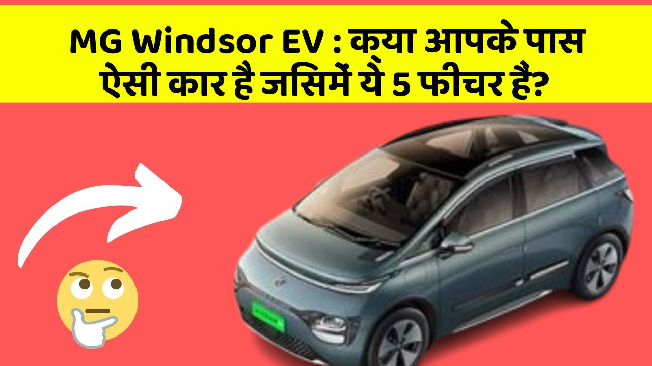 MG Windsor EV : क्या आपके पास ऐसी कार है जिसमें ये 5 फीचर हैं?