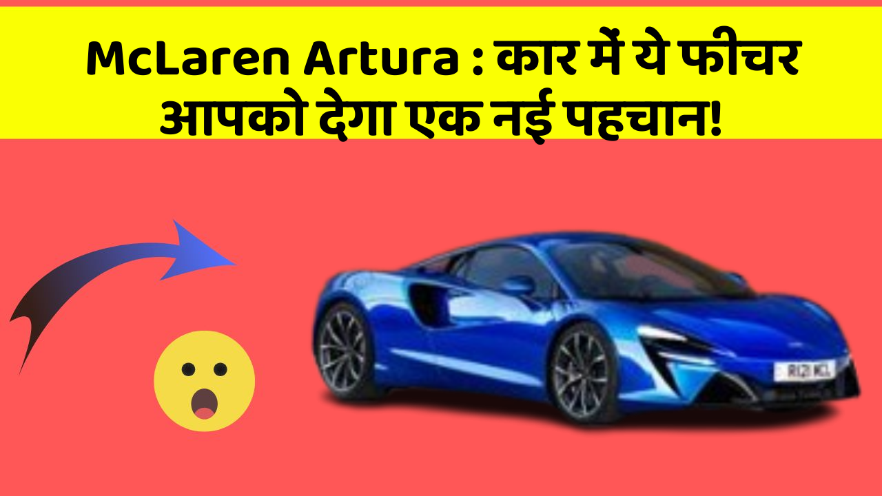 McLaren Artura : कार में ये फीचर आपको देगा एक नई पहचान!