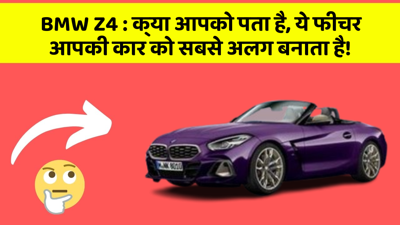 BMW Z4 : क्या आपको पता है, ये फीचर आपकी कार को सबसे अलग बनाता है!