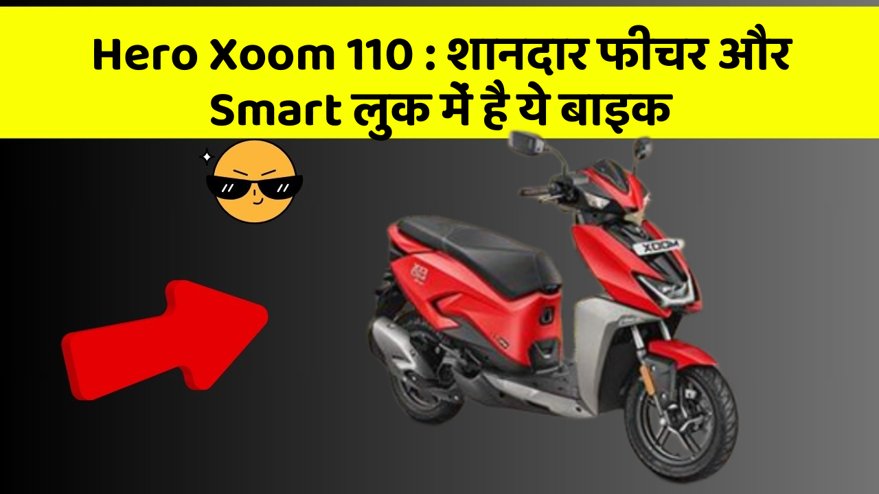 Hero Xoom 110 : शानदार फीचर और Smart लुक में है ये बाइक