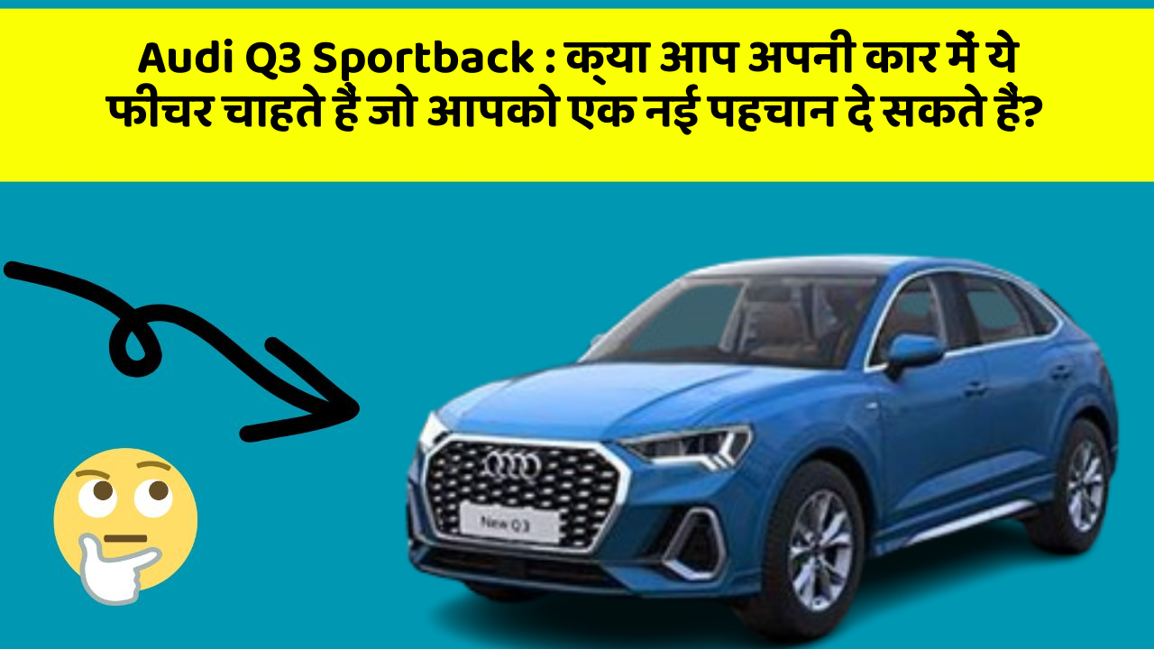 Audi Q3 Sportback: क्या आप अपनी कार में ये फीचर चाहते हैं जो आपको एक नई पहचान दे सकते हैं?