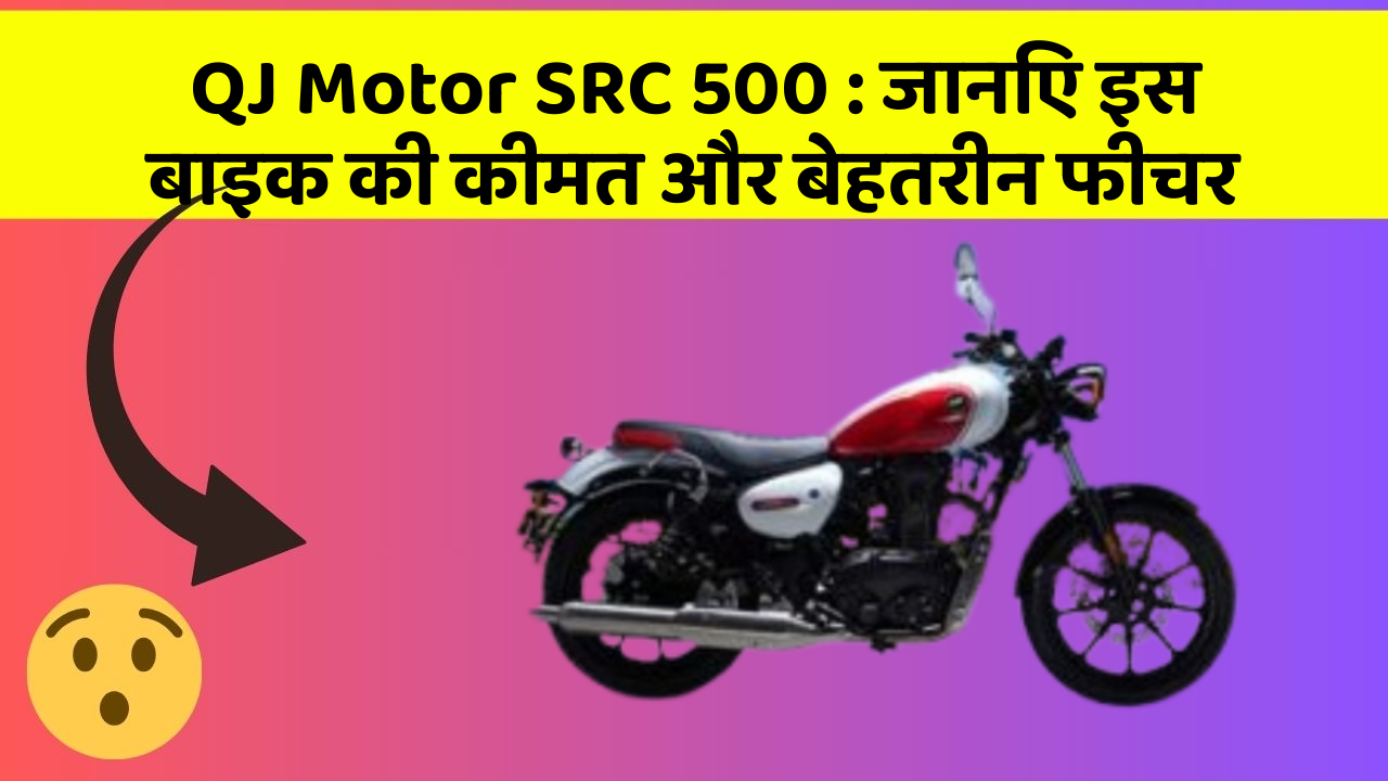 QJ Motor SRC 500 : जानिए इस बाइक की कीमत और बेहतरीन फीचर