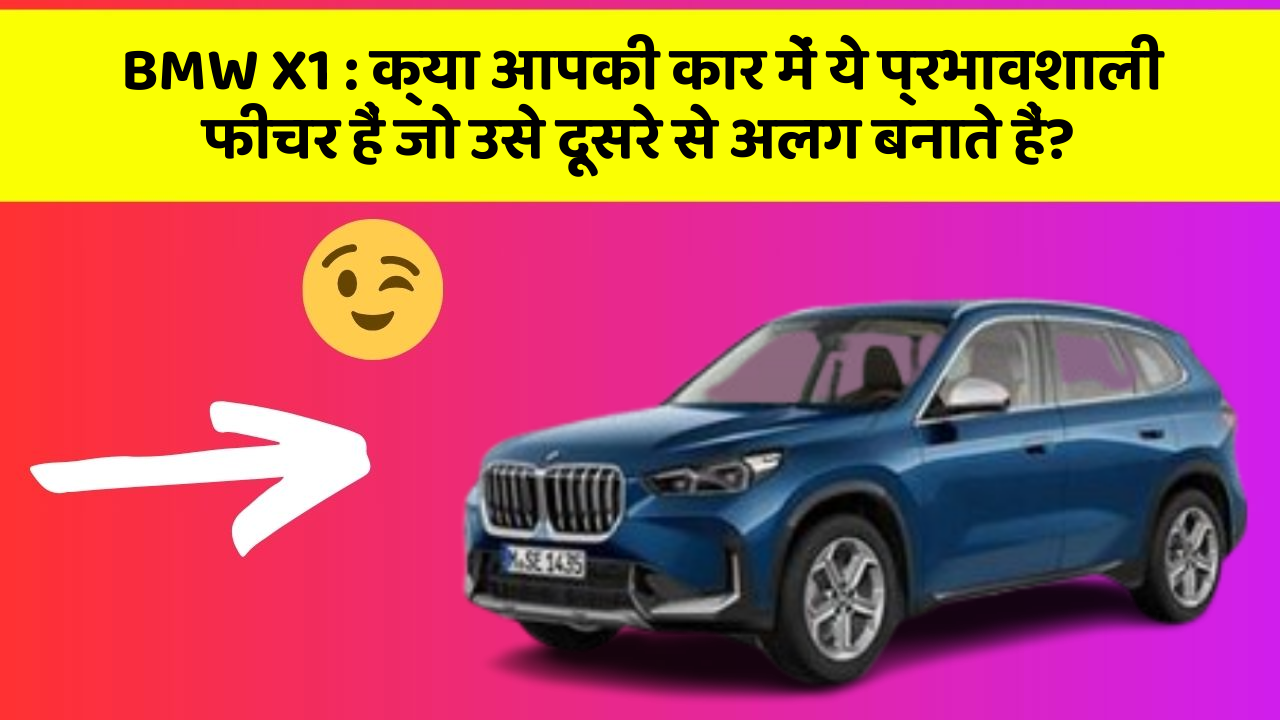 BMW X1: क्या आपकी कार में ये प्रभावशाली फीचर हैं जो उसे दूसरे से अलग बनाते हैं?