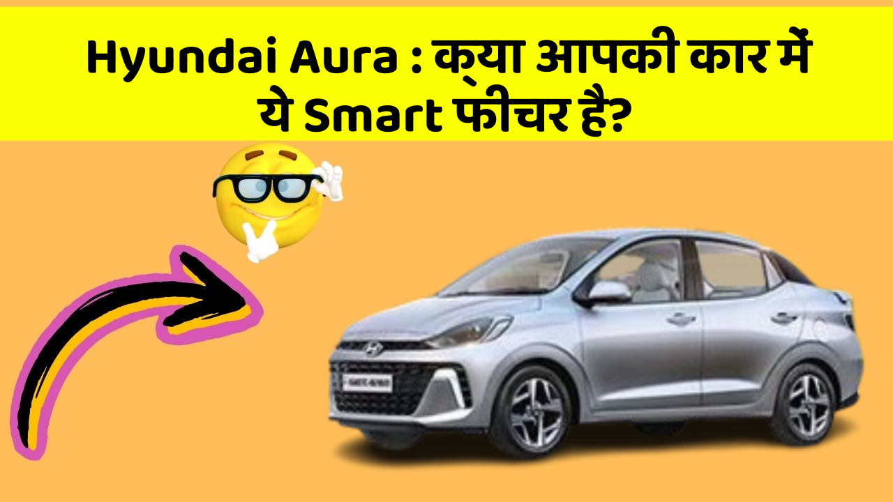 Hyundai Aura : क्या आपकी कार में ये Smart फीचर है?